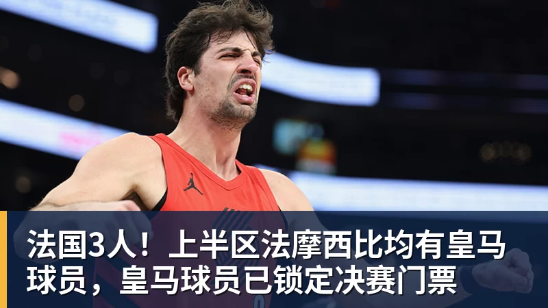 法国3人！上半区法摩西比均有皇马球员，皇马球员已锁定决赛门票