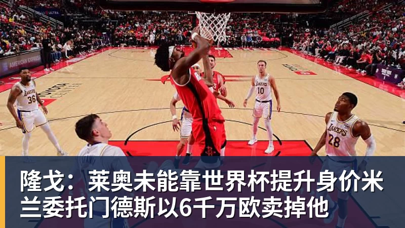 华体会体育隆戈：莱奥未能靠世界杯提升身价米兰委托门德斯以6千万欧卖掉他