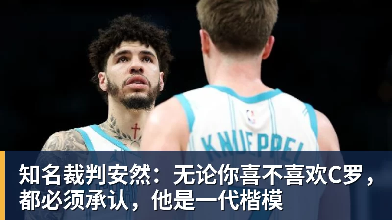 知名裁判安然：无论你喜不喜欢C罗，都必须承认，他是一代楷模