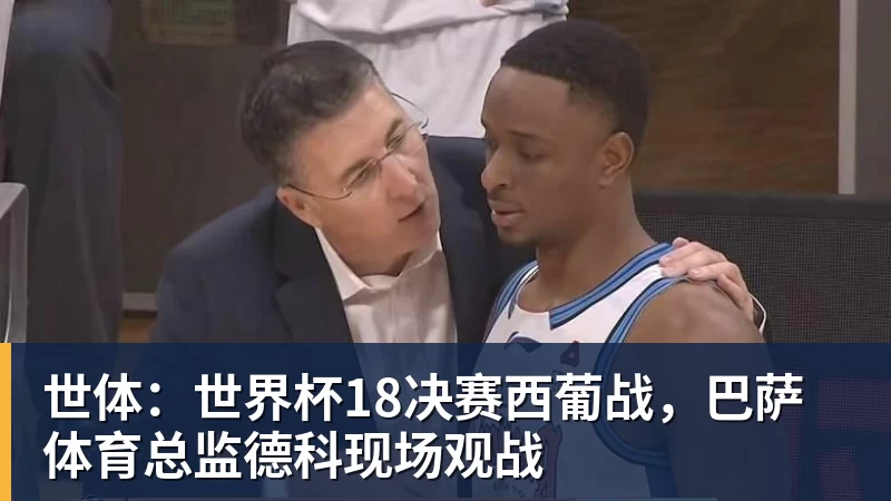 华体会体育世体：世界杯18决赛西葡战，巴萨体育总监德科现场观战