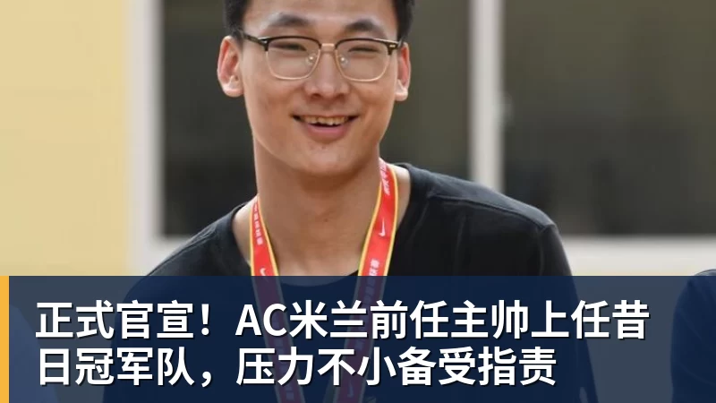 华体会体育正式官宣！AC米兰前任主帅上任昔日冠军队，压力不小备受指责