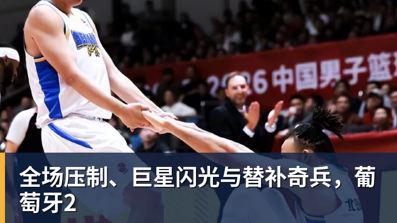 华体会体育全场压制、巨星闪光与替补奇兵，葡萄牙2