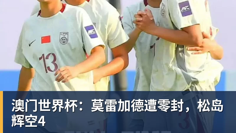 华体会体育澳门世界杯：莫雷加德遭零封，松岛辉空4