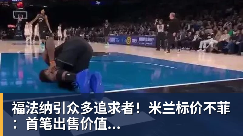 华体会体育福法纳引众多追求者！米兰标价不菲：首笔出售价值...