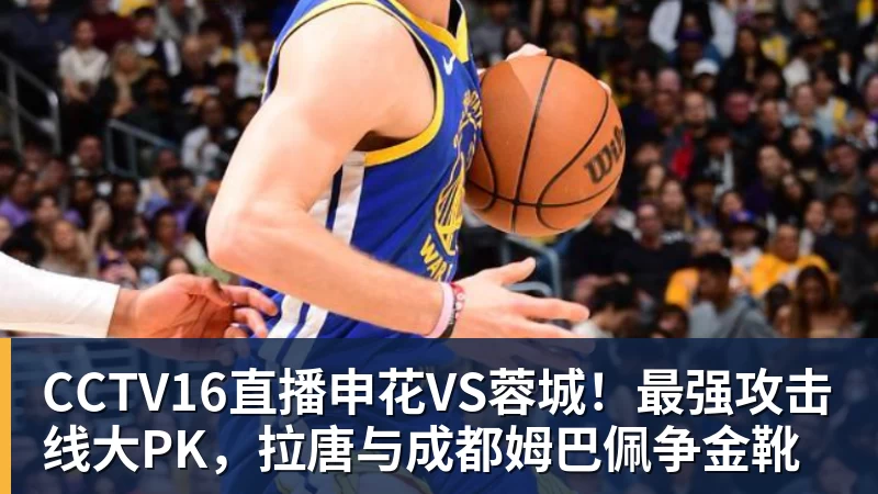 华体会体育CCTV16直播申花VS蓉城！最强攻击线大PK，拉唐与成都姆巴佩争金靴