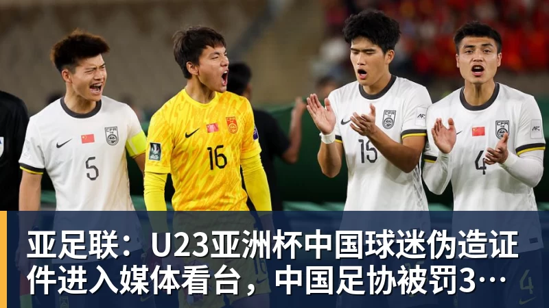 华体会体育亚足联：U23亚洲杯中国球迷伪造证件进入媒体看台，中国足协被罚3750美元