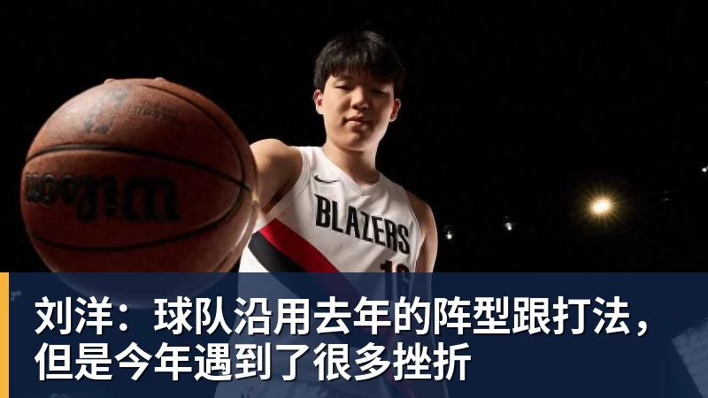 华体会体育刘洋：球队沿用去年的阵型跟打法，但是今年遇到了很多挫折