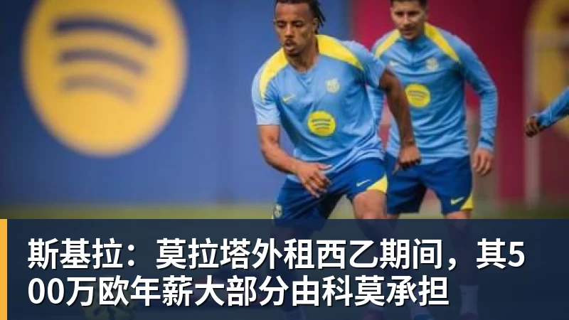 华体会体育斯基拉：莫拉塔外租西乙期间，其500万欧年薪大部分由科莫承担
