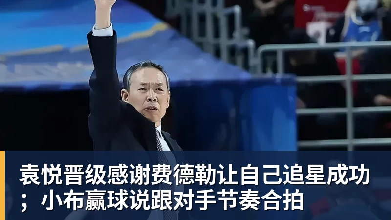 华体会体育袁悦晋级感谢费德勒让自己追星成功；小布赢球说跟对手节奏合拍