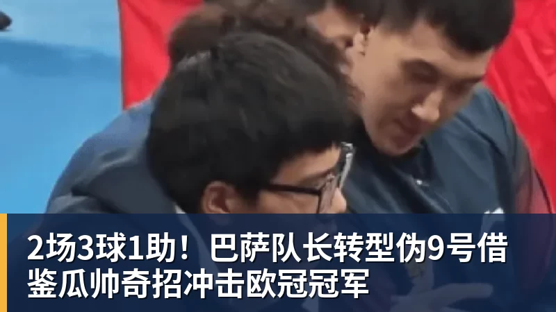 华体会体育2场3球1助！巴萨队长转型伪9号借鉴瓜帅奇招冲击欧冠冠军