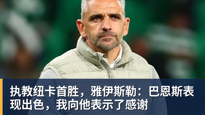华体会体育执教纽卡首胜，雅伊斯勒：巴恩斯表现出色，我向他表示了感谢