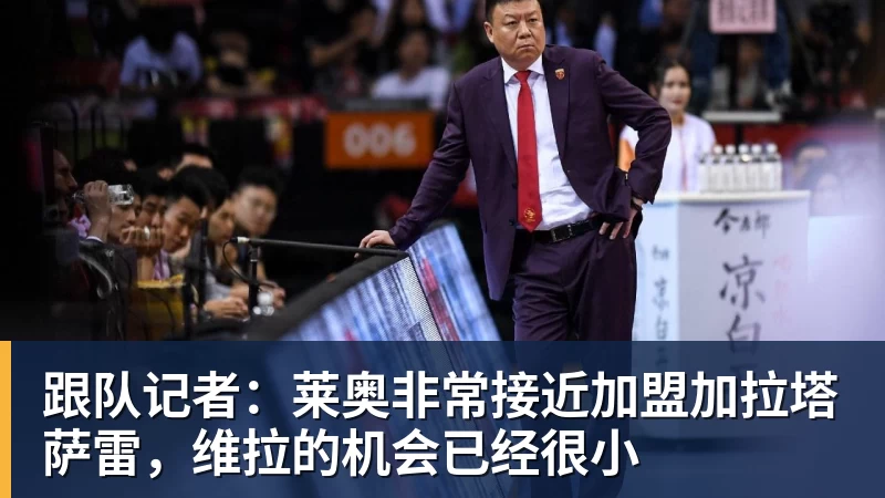 华体会体育跟队记者：莱奥非常接近加盟加拉塔萨雷，维拉的机会已经很小
