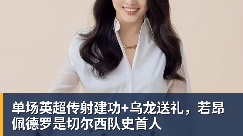 华体会体育单场英超传射建功+乌龙送礼，若昂佩德罗是切尔西队史首人