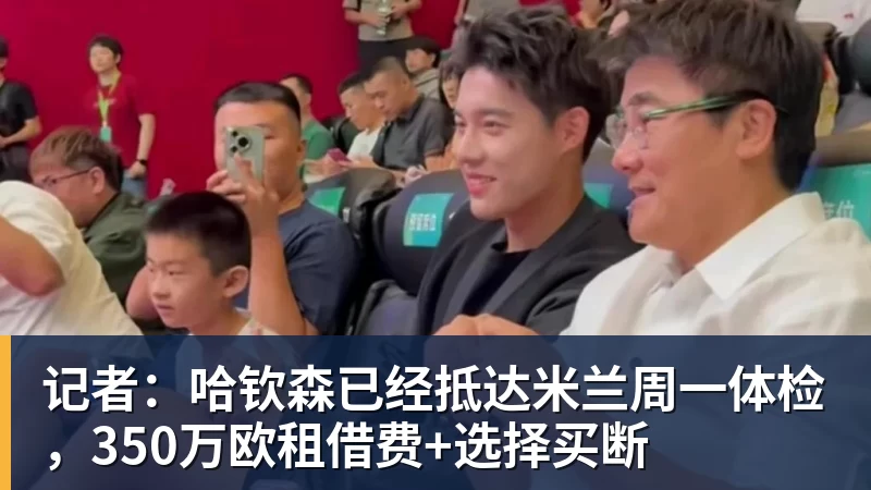 华体会体育记者：哈钦森已经抵达米兰周一体检，350万欧租借费+选择买断