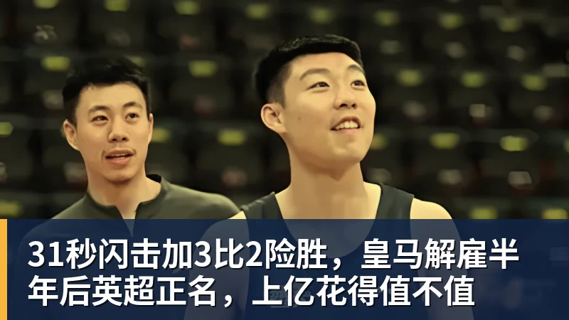 华体会体育31秒闪击加3比2险胜，皇马解雇半年后英超正名，上亿花得值不值
