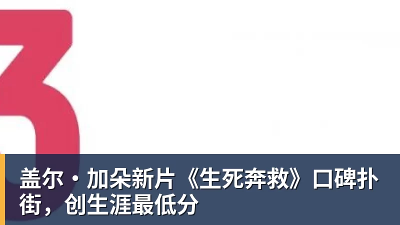 华体会体育盖尔·加朵新片《生死奔救》口碑扑街，创生涯最低分