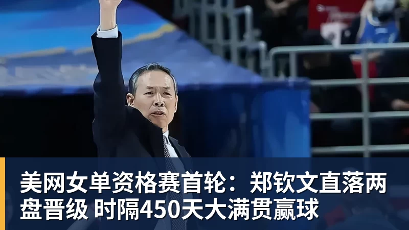 华体会体育美网女单资格赛首轮：郑钦文直落两盘晋级 时隔450天大满贯赢球