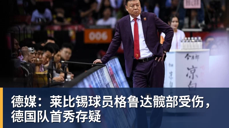 华体会体育德媒：莱比锡球员格鲁达髋部受伤，德国队首秀存疑