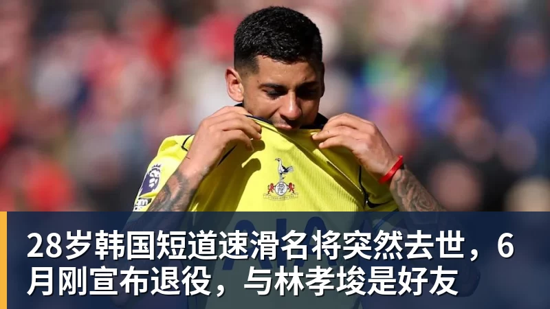 华体会体育28岁韩国短道速滑名将突然去世，6月刚宣布退役，与林孝埈是好友
