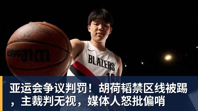 华体会体育亚运会争议判罚！胡荷韬禁区线被踢，主裁判无视，媒体人怒批偏哨
