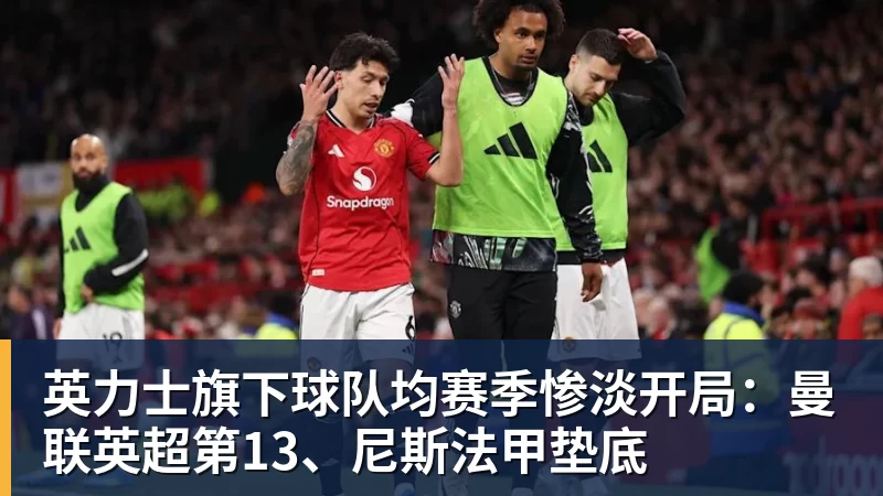 华体会体育英力士旗下球队均赛季惨淡开局：曼联英超第13、尼斯法甲垫底