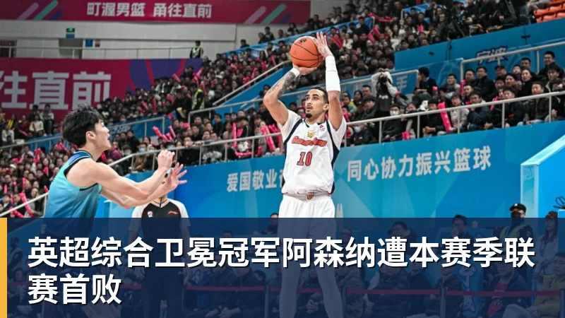 华体会体育英超综合卫冕冠军阿森纳遭本赛季联赛首败