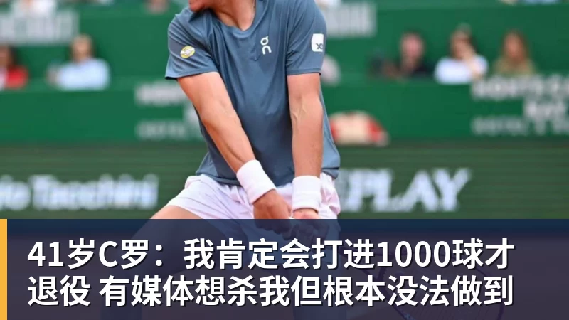 华体会体育41岁C罗：我肯定会打进1000球才退役 有媒体想杀我但根本没法做到