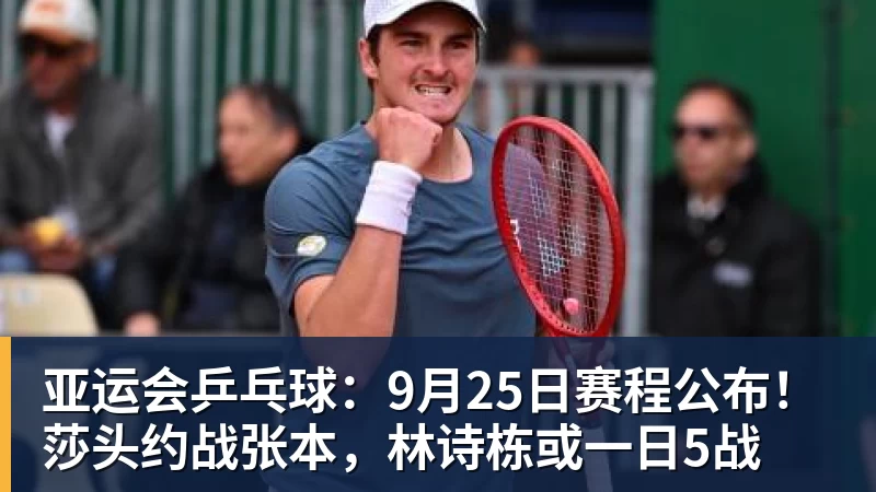 华体会体育亚运会乒乓球：9月25日赛程公布！莎头约战张本，林诗栋或一日5战