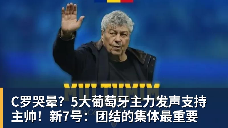 华体会体育C罗哭晕？5大葡萄牙主力发声支持主帅！新7号：团结的集体最重要