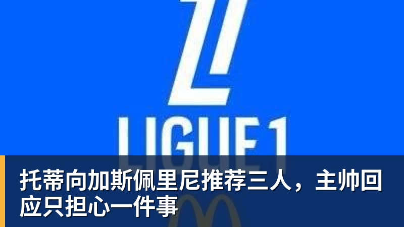 华体会体育托蒂向加斯佩里尼推荐三人，主帅回应只担心一件事