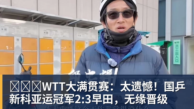 华体会体育​​​WTT大满贯赛：太遗憾！国乒新科亚运冠军2:3早田，无缘晋级