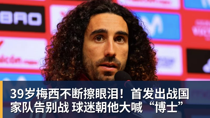华体会体育39岁梅西不断擦眼泪！首发出战国家队告别战 球迷朝他大喊“博士”