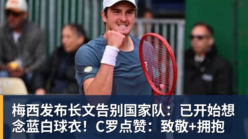 华体会体育梅西发布长文告别国家队：已开始想念蓝白球衣！C罗点赞：致敬+拥抱