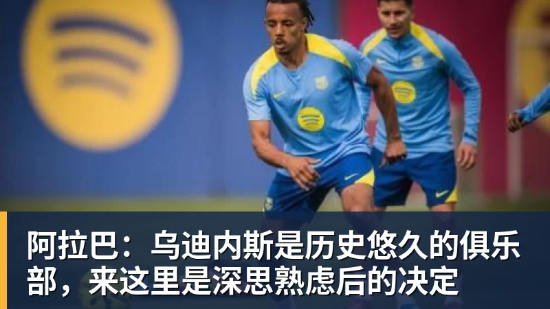 华体会体育阿拉巴：乌迪内斯是历史悠久的俱乐部，来这里是深思熟虑后的决定