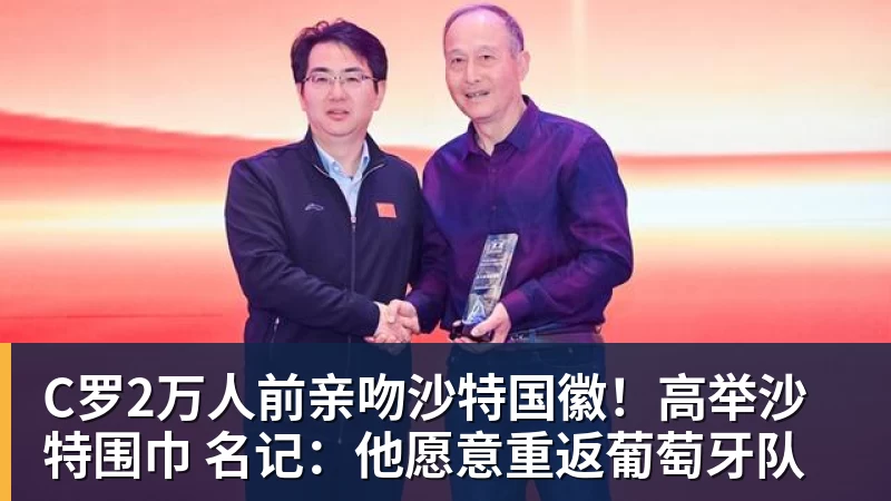 华体会体育C罗2万人前亲吻沙特国徽！高举沙特围巾 名记：他愿意重返葡萄牙队
