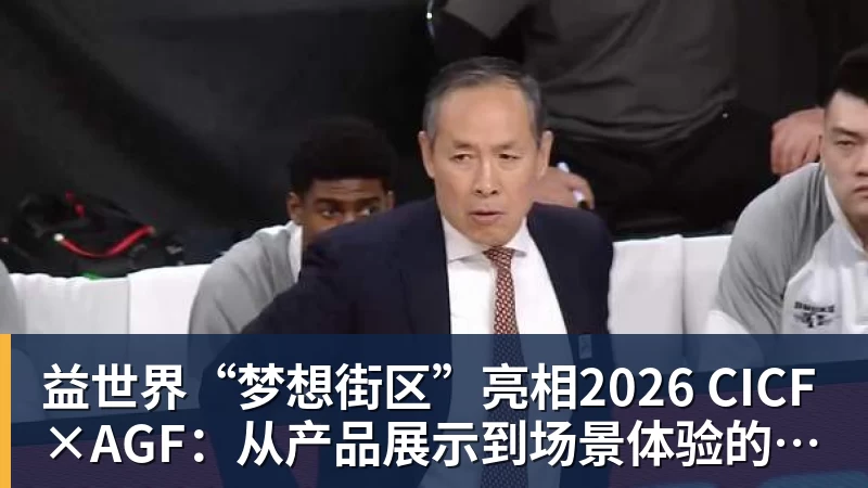 华体会体育益世界“梦想街区”亮相2026 CICF×AGF：从产品展示到场景体验的品牌进阶